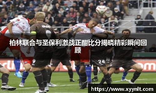 柏林联合与圣保利激战正酣比分揭晓精彩瞬间回顾