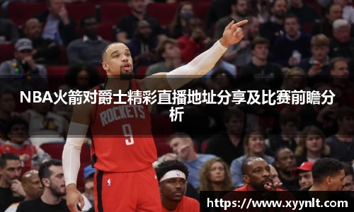 NBA火箭对爵士精彩直播地址分享及比赛前瞻分析