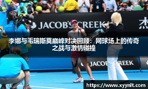 李娜与毛瑞斯莫巅峰对决回顾：网球场上的传奇之战与激情碰撞