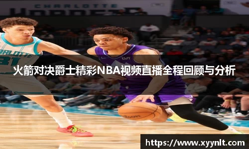 火箭对决爵士精彩NBA视频直播全程回顾与分析