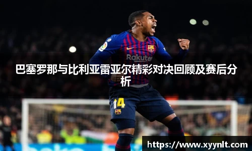 巴塞罗那与比利亚雷亚尔精彩对决回顾及赛后分析