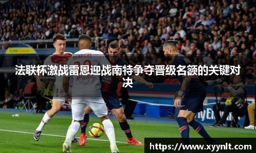 法联杯激战雷恩迎战南特争夺晋级名额的关键对决