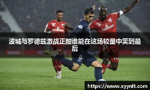 波城与罗德兹激战正酣谁能在这场较量中笑到最后