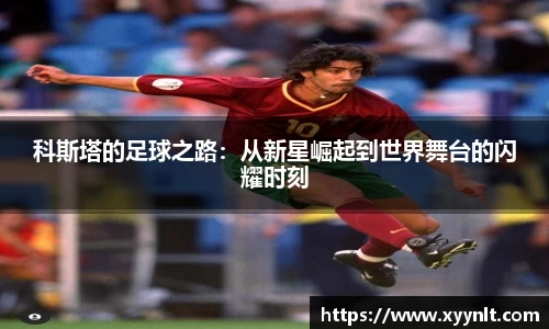 科斯塔的足球之路：从新星崛起到世界舞台的闪耀时刻
