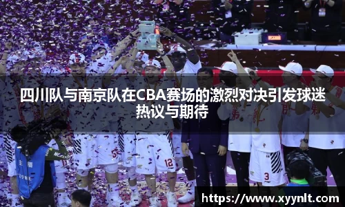 四川队与南京队在CBA赛场的激烈对决引发球迷热议与期待