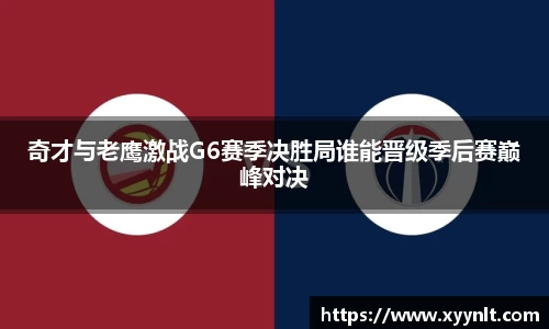奇才与老鹰激战G6赛季决胜局谁能晋级季后赛巅峰对决