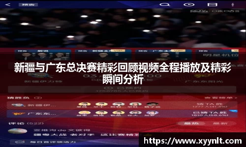 新疆与广东总决赛精彩回顾视频全程播放及精彩瞬间分析