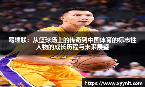 易建联：从篮球场上的传奇到中国体育的标志性人物的成长历程与未来展望