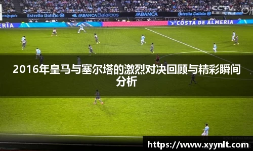 2016年皇马与塞尔塔的激烈对决回顾与精彩瞬间分析