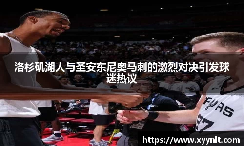 洛杉矶湖人与圣安东尼奥马刺的激烈对决引发球迷热议