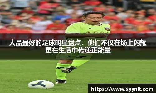 人品最好的足球明星盘点：他们不仅在场上闪耀更在生活中传递正能量