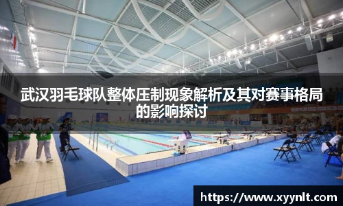 武汉羽毛球队整体压制现象解析及其对赛事格局的影响探讨