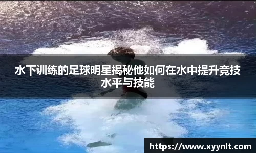 水下训练的足球明星揭秘他如何在水中提升竞技水平与技能